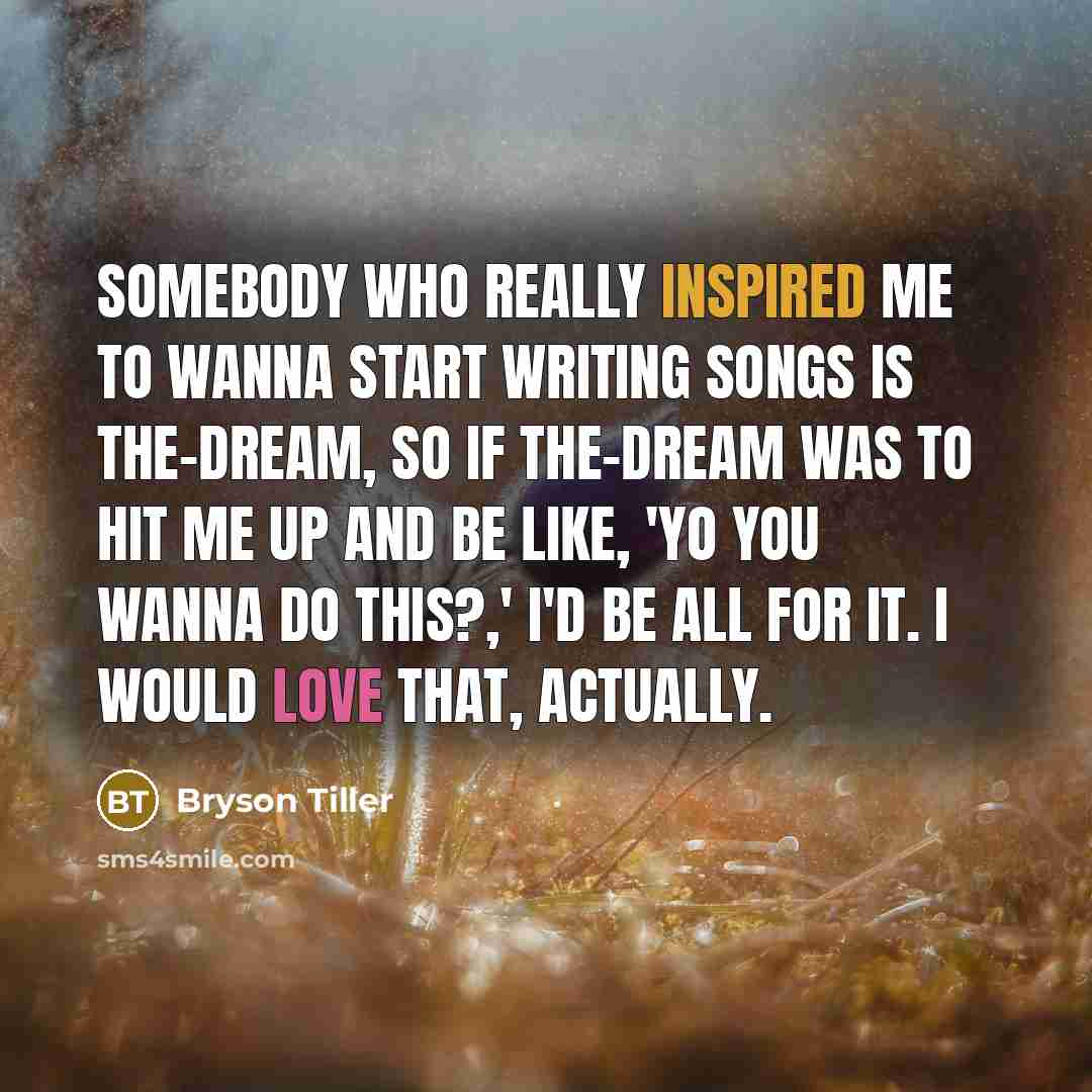 “Somebody who really inspired me to wanna start writing songs is The-Dream, so if The-Dream was to hit me up and be like, 'Yo you wanna do this?,' I'd be all for it. I would love that, actually.” quote by Bryson Tiller