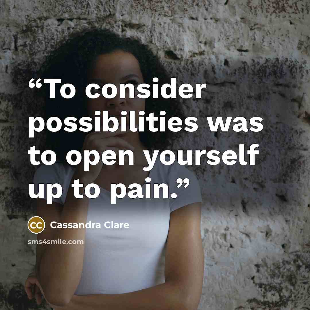 “To consider possibilities was to open yourself up to pain.” quote by Cassandra Clare
