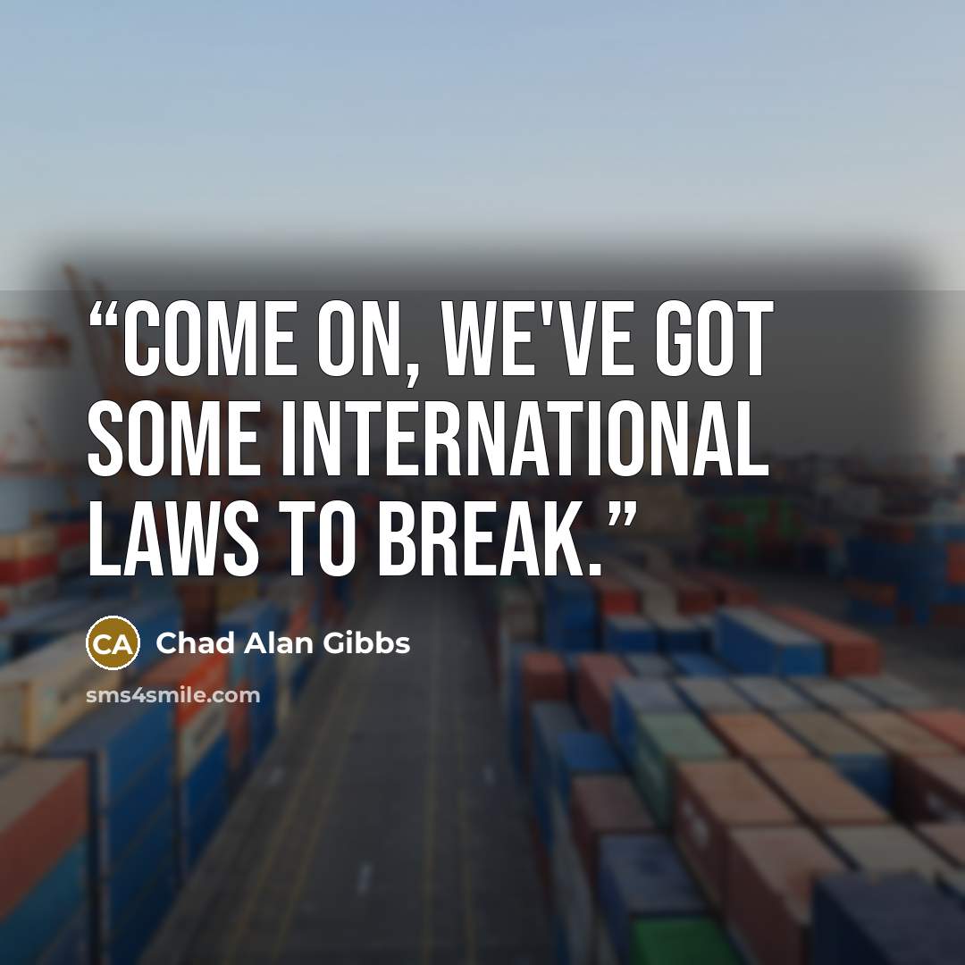 “Come on, we've got some international laws to break.” quote by Chad Alan Gibbs