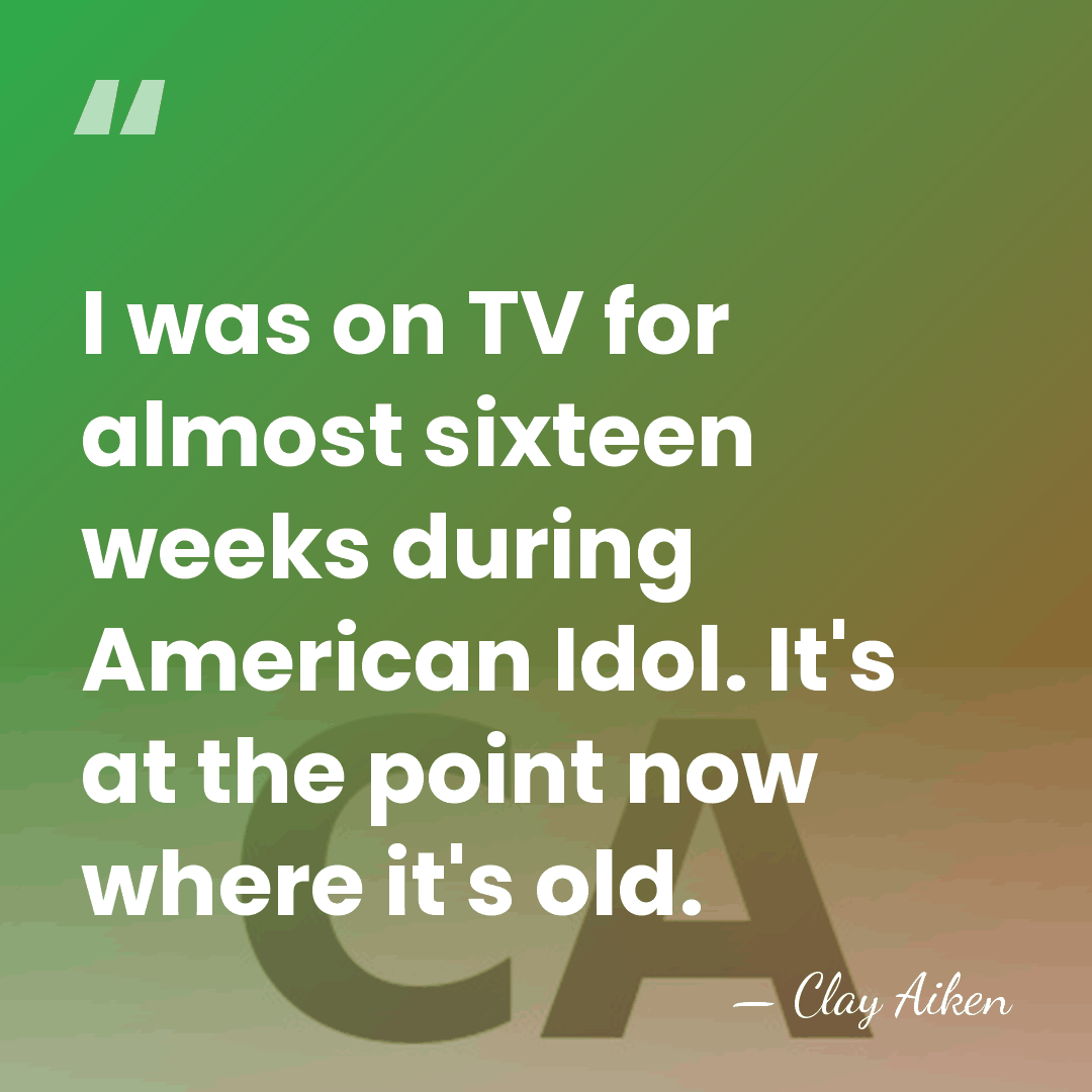 I was on TV for almost sixteen weeks during American Idol. It's&hellip; - Clay Aiken