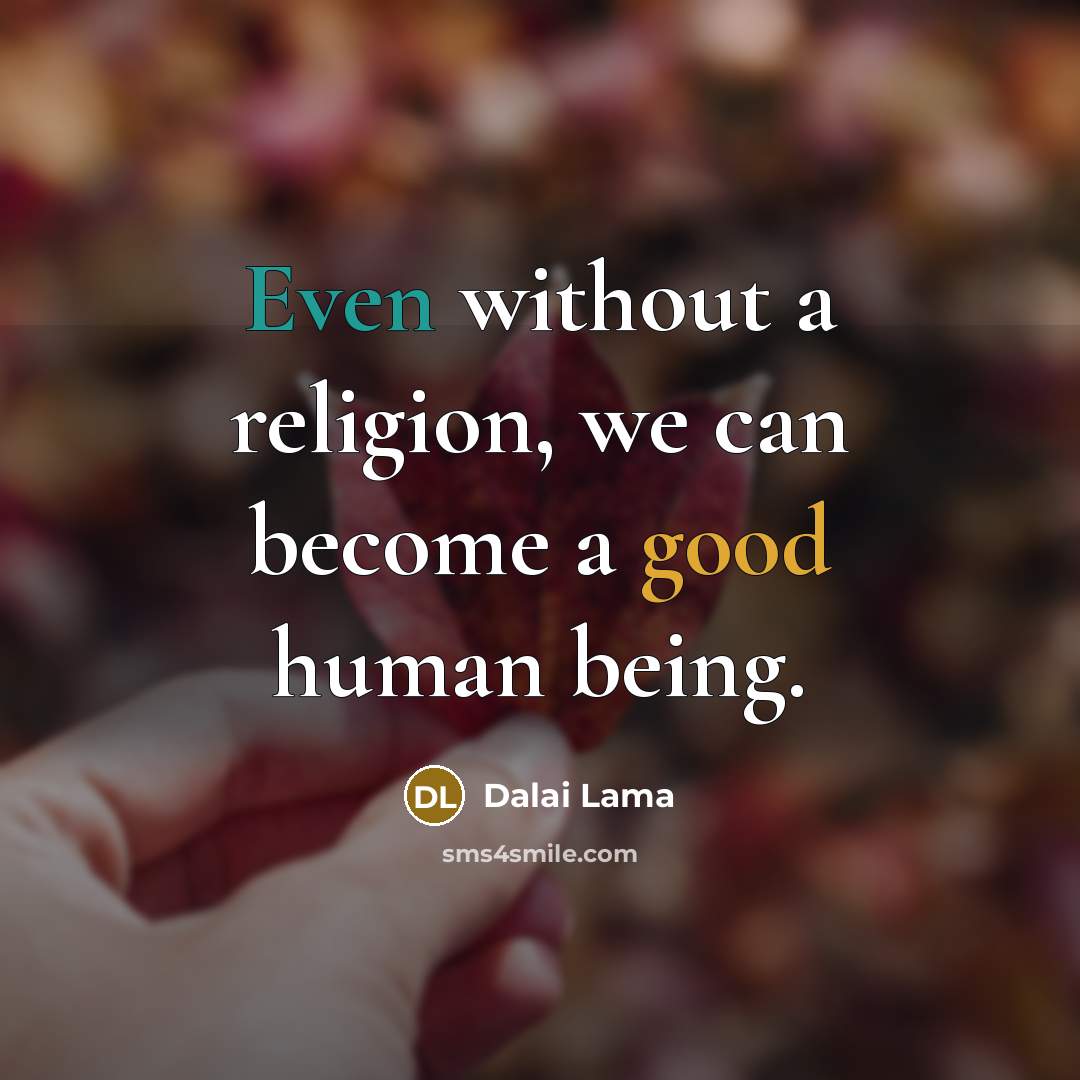 “Even without a religion, we can become a good human being.” quote by Dalai Lama