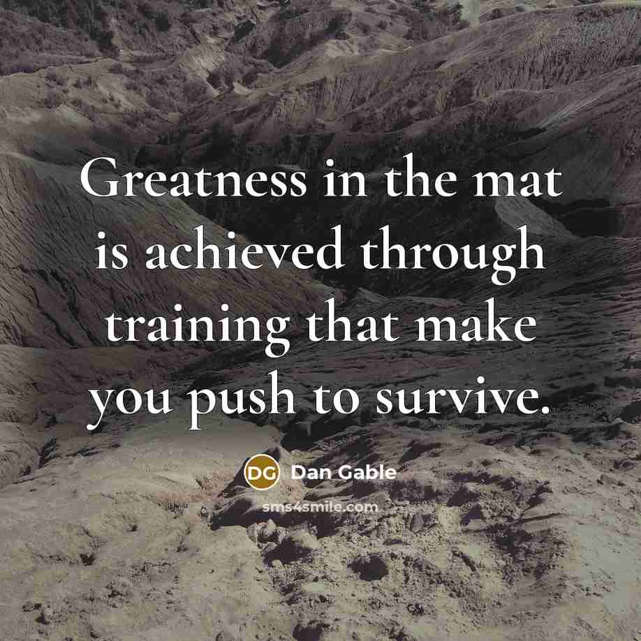 “Greatness in the mat is achieved through training that make…” quote by Dan Gable