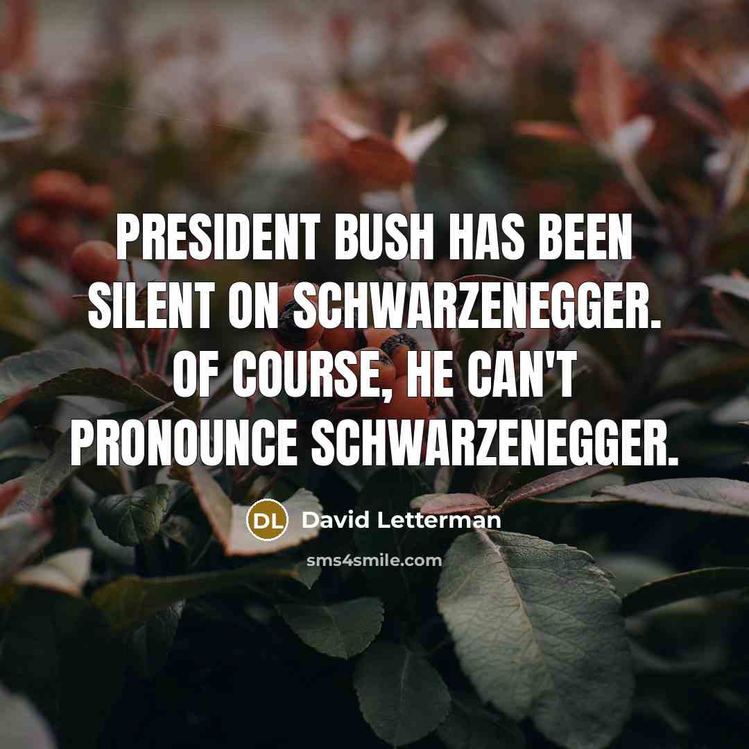 “President Bush has been silent on Schwarzenegger. Of course, he can't pronounce Schwarzenegger.” quote by David Letterman