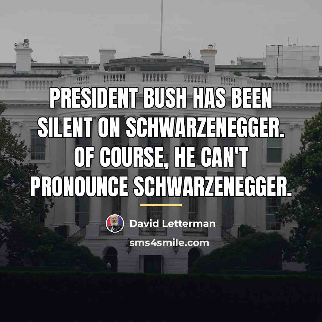 “President Bush has been silent on Schwarzenegger. Of course, he…” quote by David Letterman