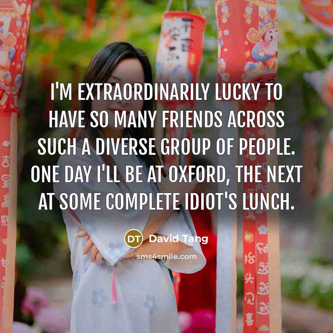 “I'm extraordinarily lucky to have so many friends across such…” quote by David Tang