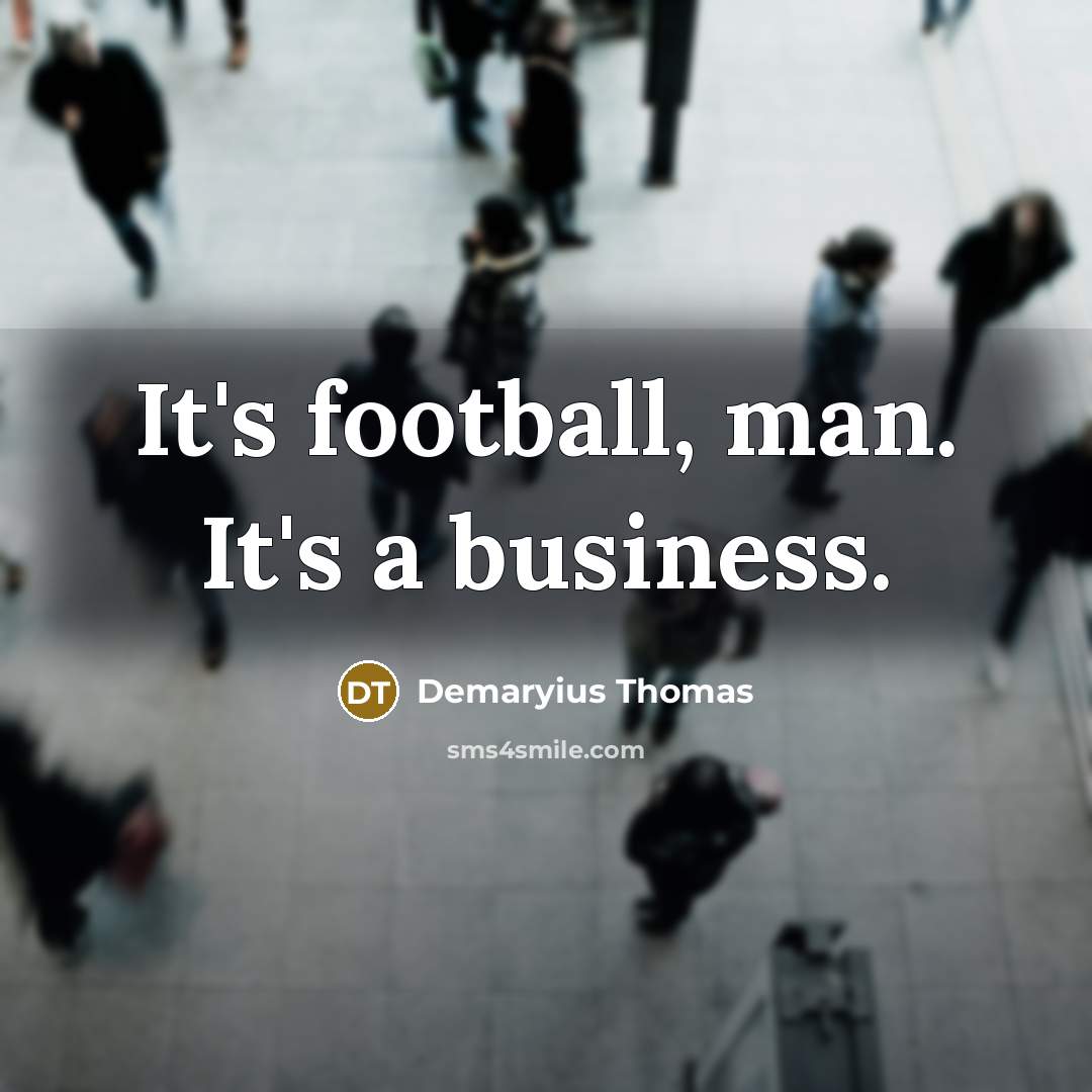 “It's football, man. It's a business.…” quote by Demaryius Thomas