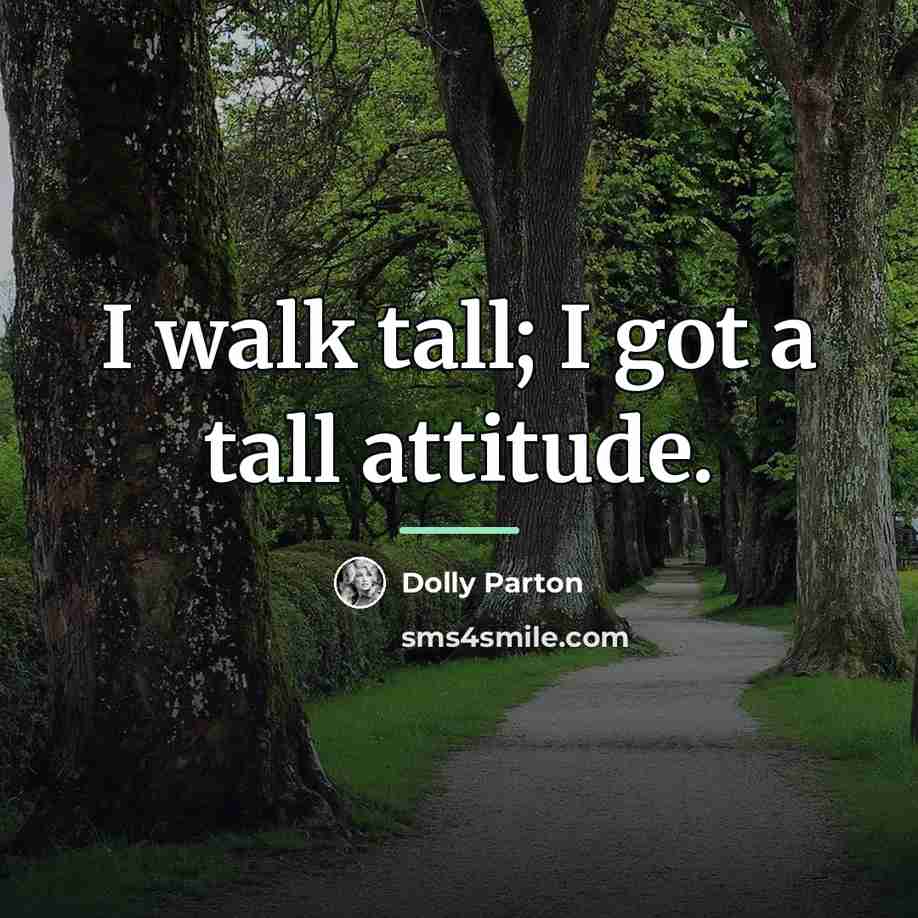 “I walk tall; I got a tall attitude.…” quote by Dolly Parton