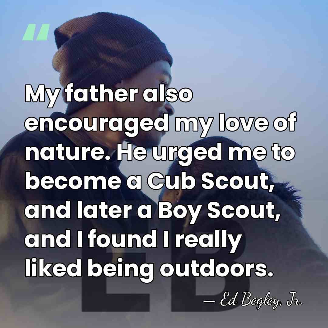 My father also encouraged my love of nature. He urged me to&hellip; - Ed Begley, Jr.