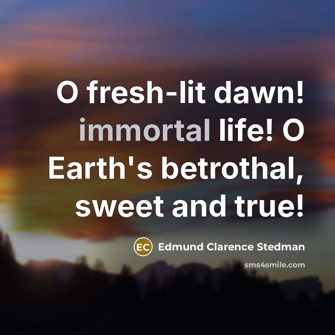 “O fresh-lit dawn! immortal life! O Earth's betrothal, sweet and…” quote by Edmund Clarence Stedman