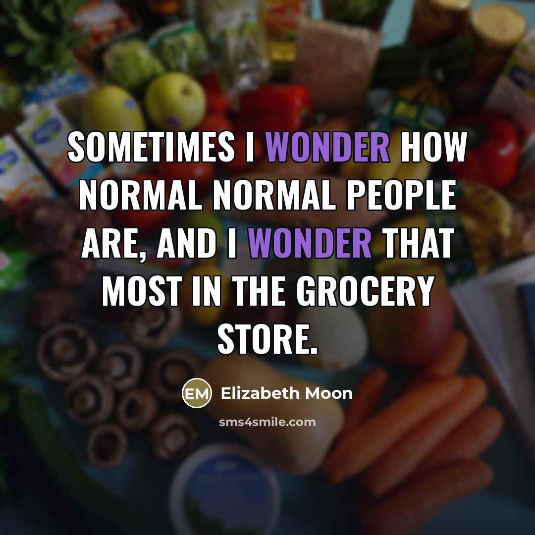 “Sometimes I wonder how normal normal people are, and I…” quote by Elizabeth Moon