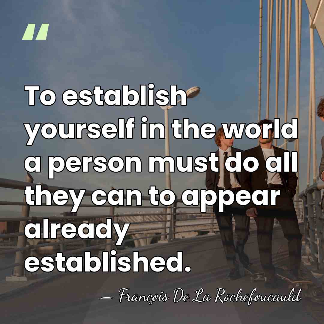 To establish yourself in the world a person must do all they&hellip; - Francois de La Rochefoucauld