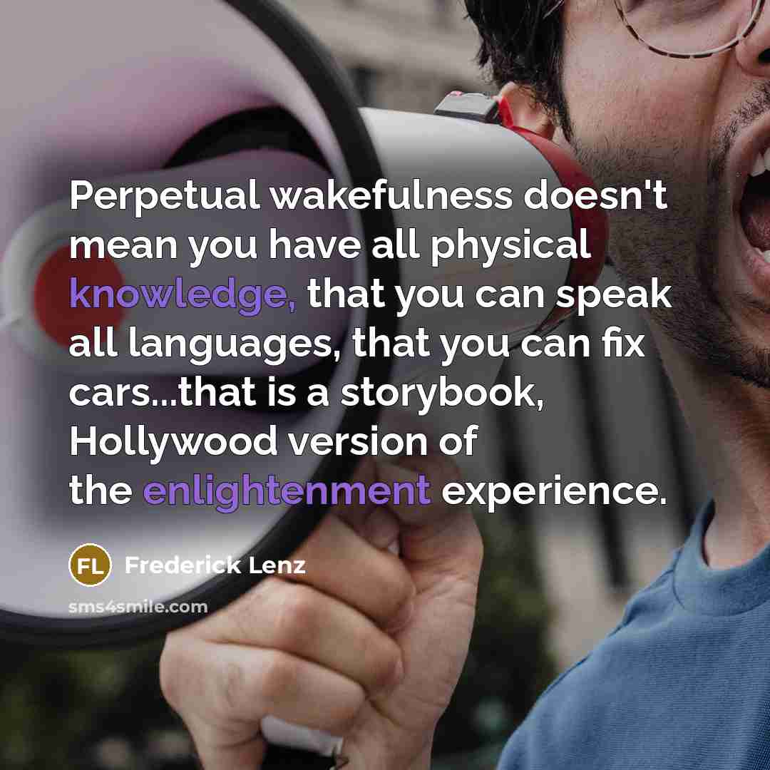“Perpetual wakefulness doesn't mean you have all physical knowledge, that…” quote by Frederick Lenz
