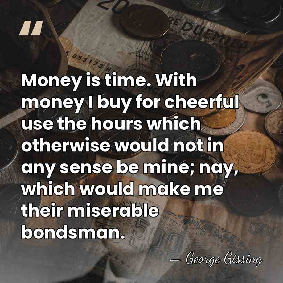 Money is time. With money I buy for cheerful use the hours&hellip; - George Gissing