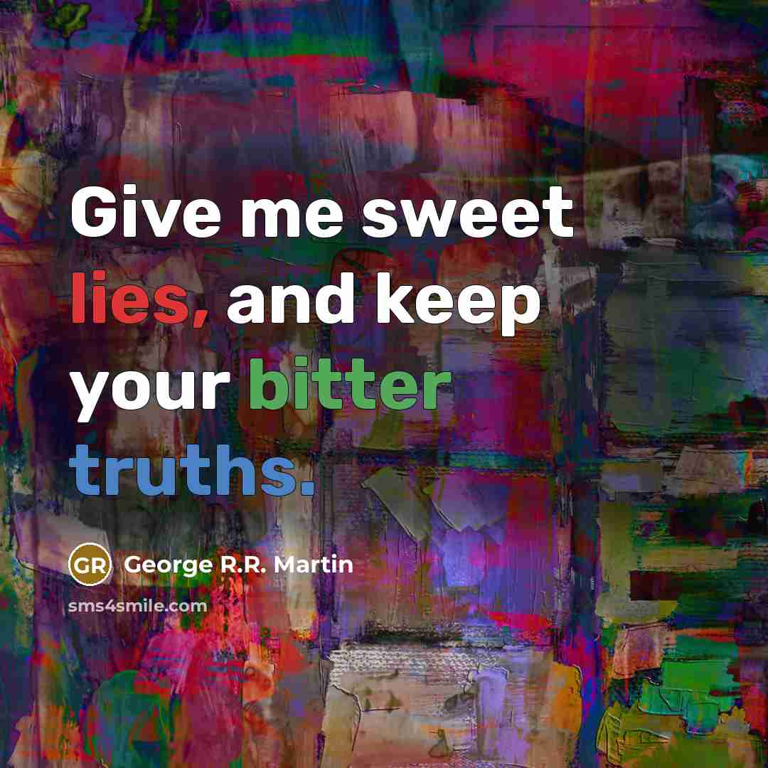 “Give me sweet lies, and keep your bitter truths.…” quote by George R.R. Martin