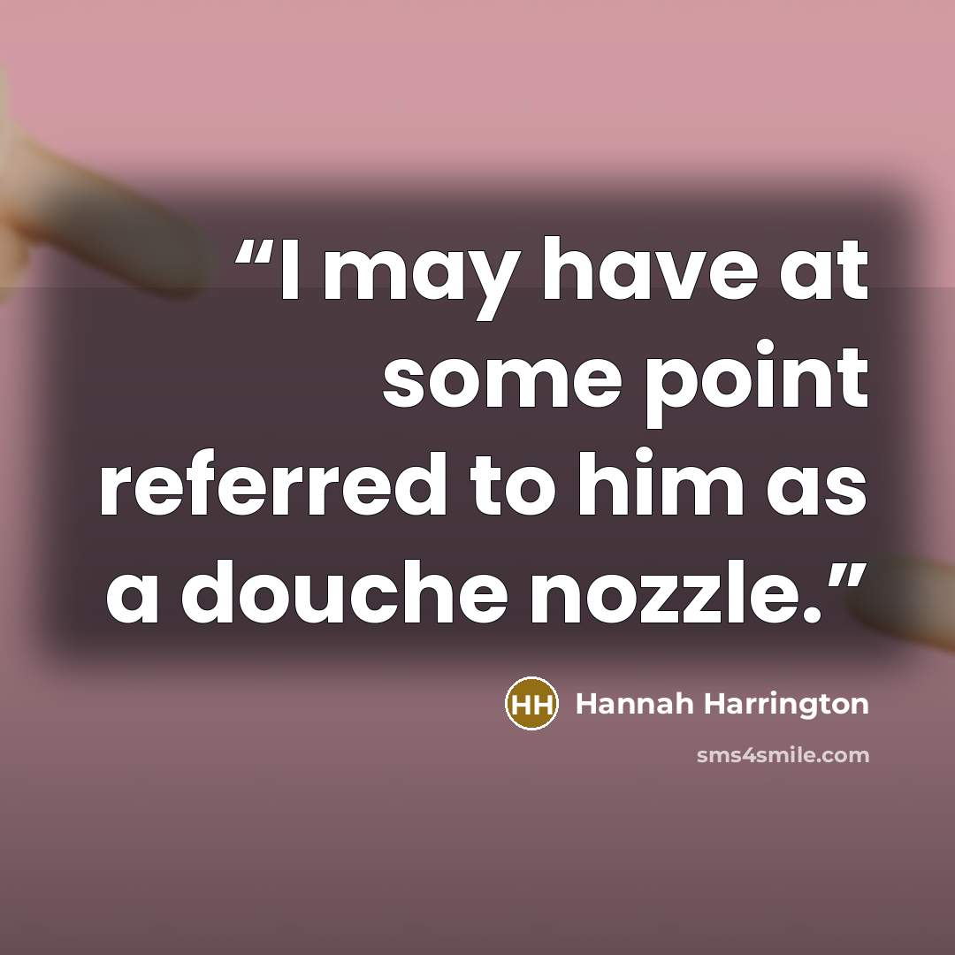 “I may have at some point referred to him as a douche nozzle.” quote by Hannah Harrington