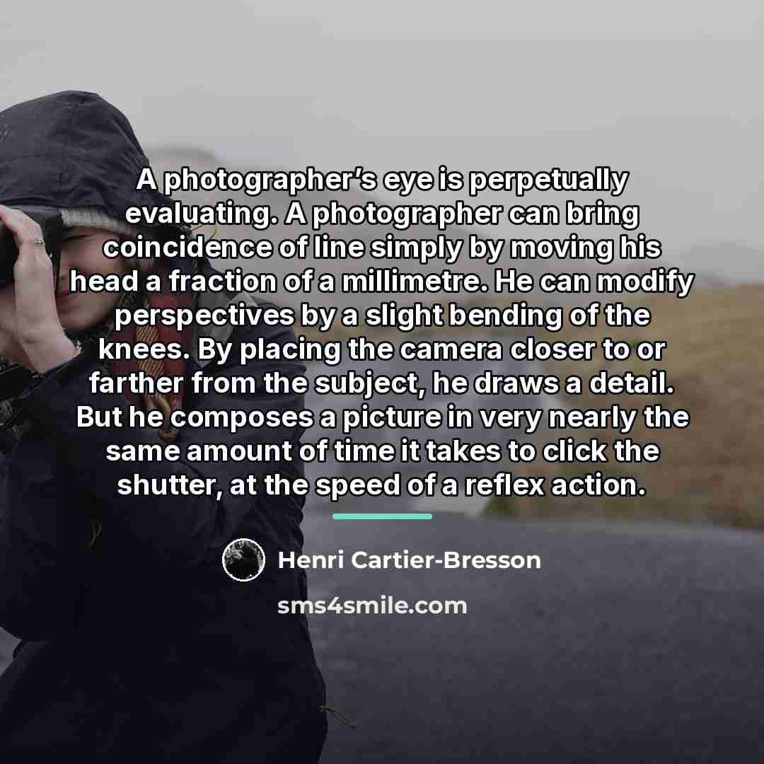 “A photographer’s eye is perpetually evaluating. A photographer can bring…” quote by Henri Cartier-Bresson