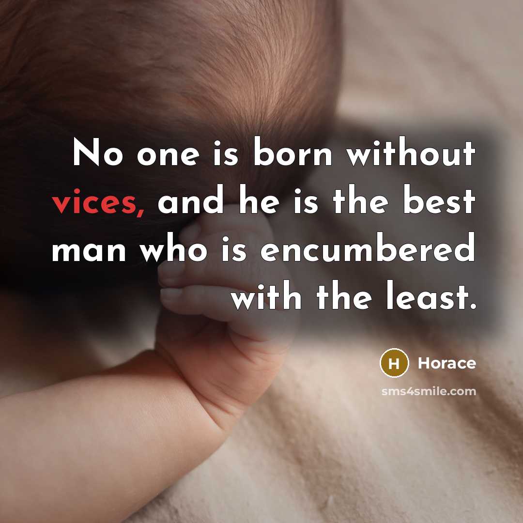 “No one is born without vices, and he is the best man who is encumbered with the least.” quote by Horace