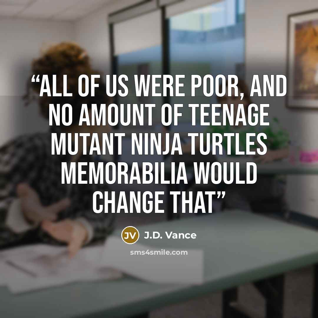 “All of us were poor, and no amount of Teenage Mutant Ninja Turtles memorabilia would change that” quote by J.D. Vance