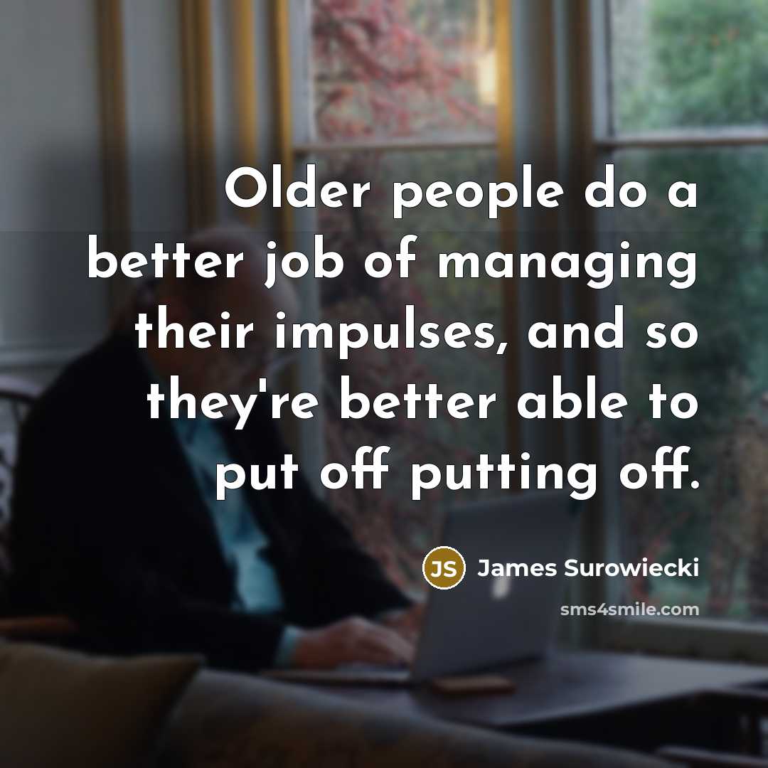 “Older people do a better job of managing their impulses,…” quote by James Surowiecki