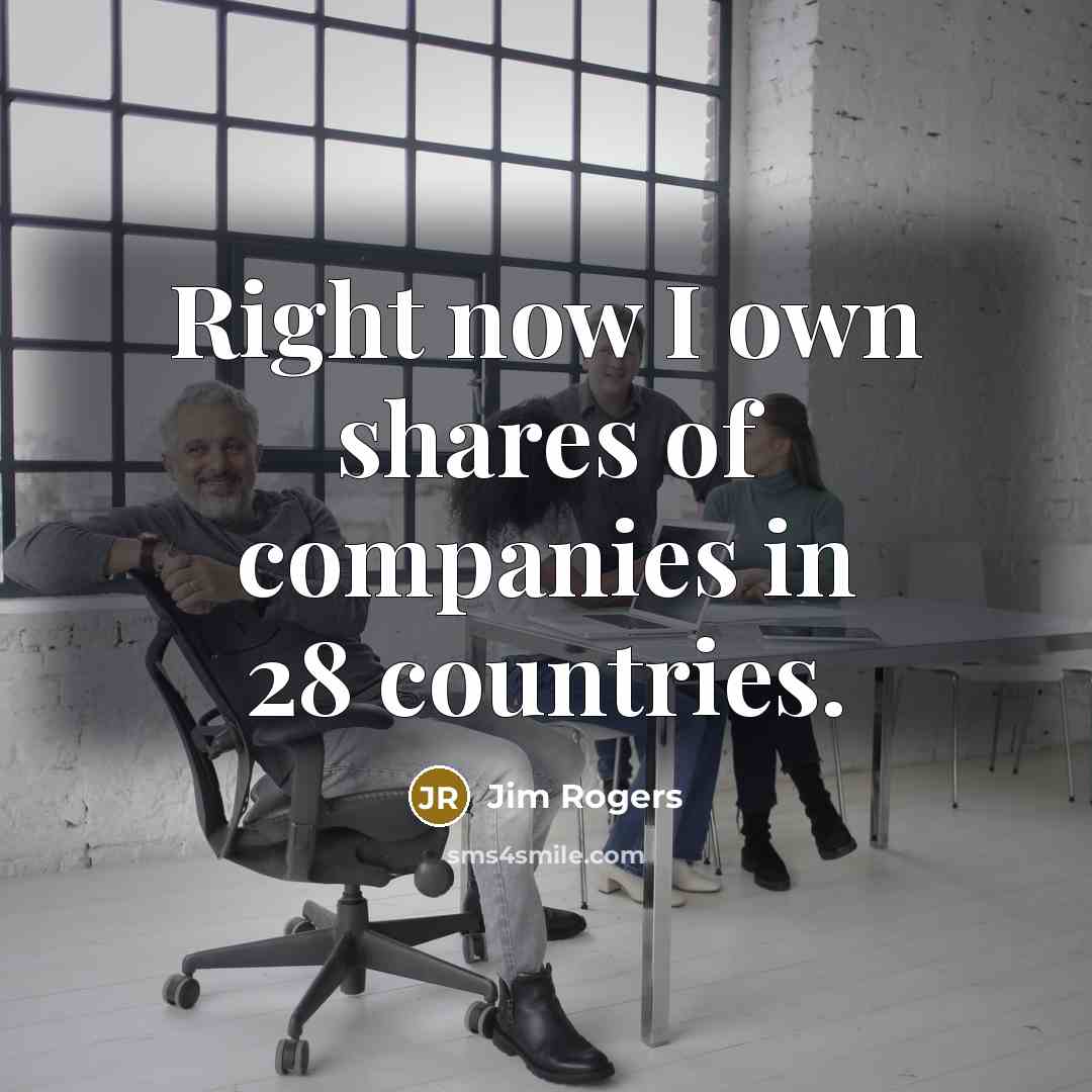 “Right now I own shares of companies in 28 countries.…” quote by Jim Rogers