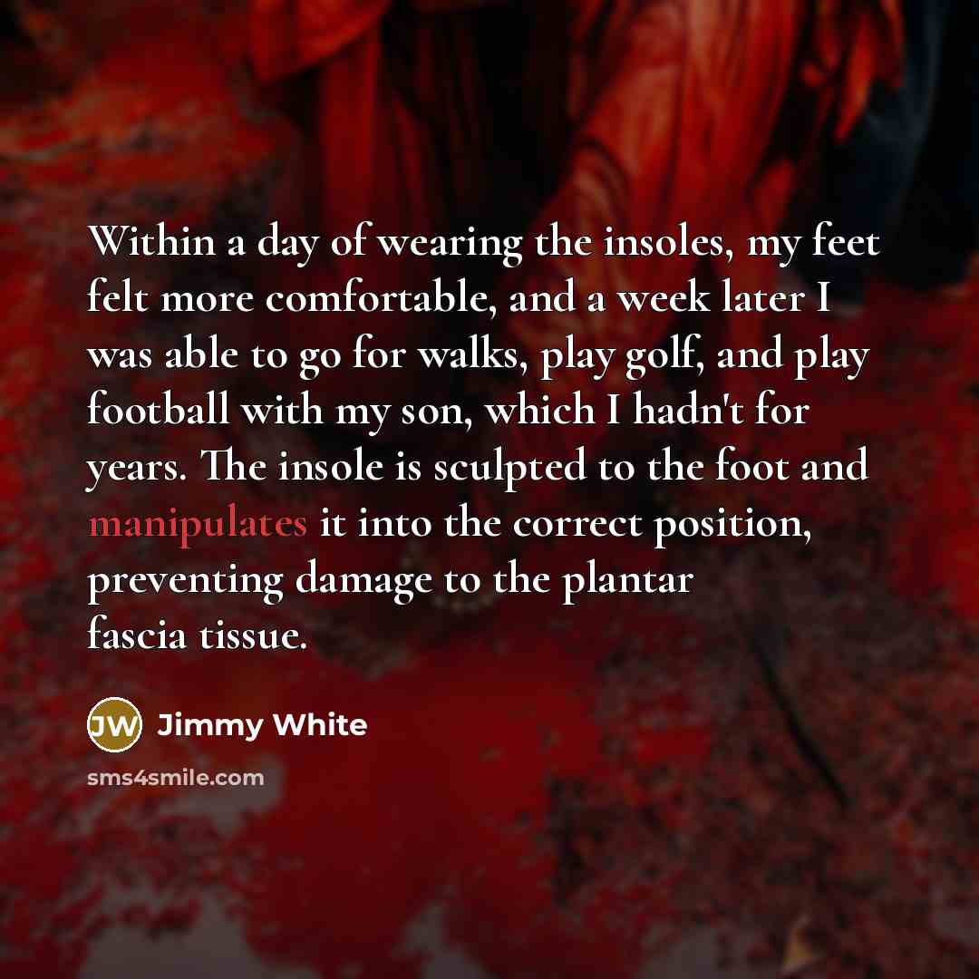 “Within a day of wearing the insoles, my feet felt…” quote by Jimmy White
