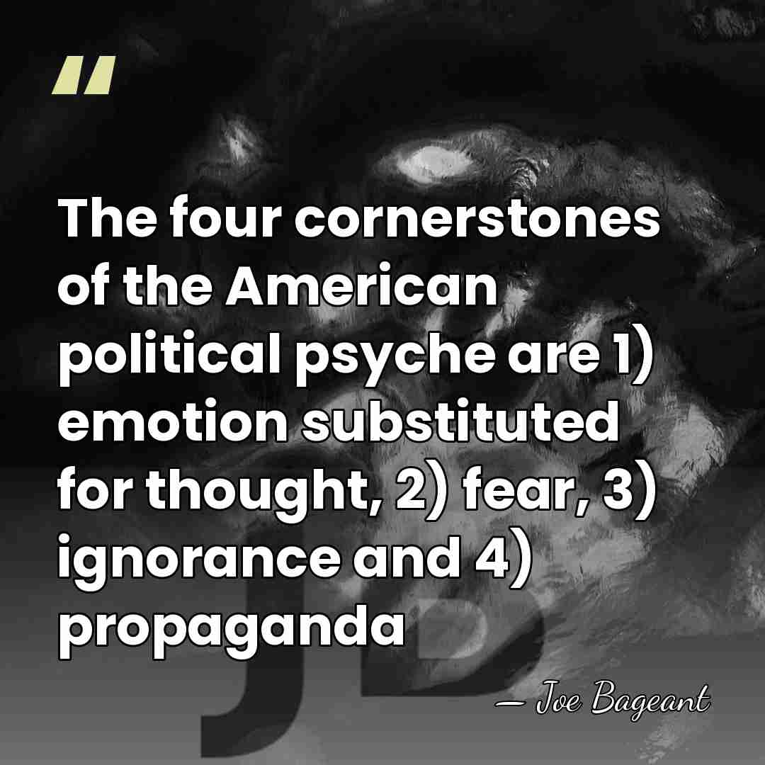 The four cornerstones of the American political psyche are 1) emotion substituted&hellip; - Joe Bageant