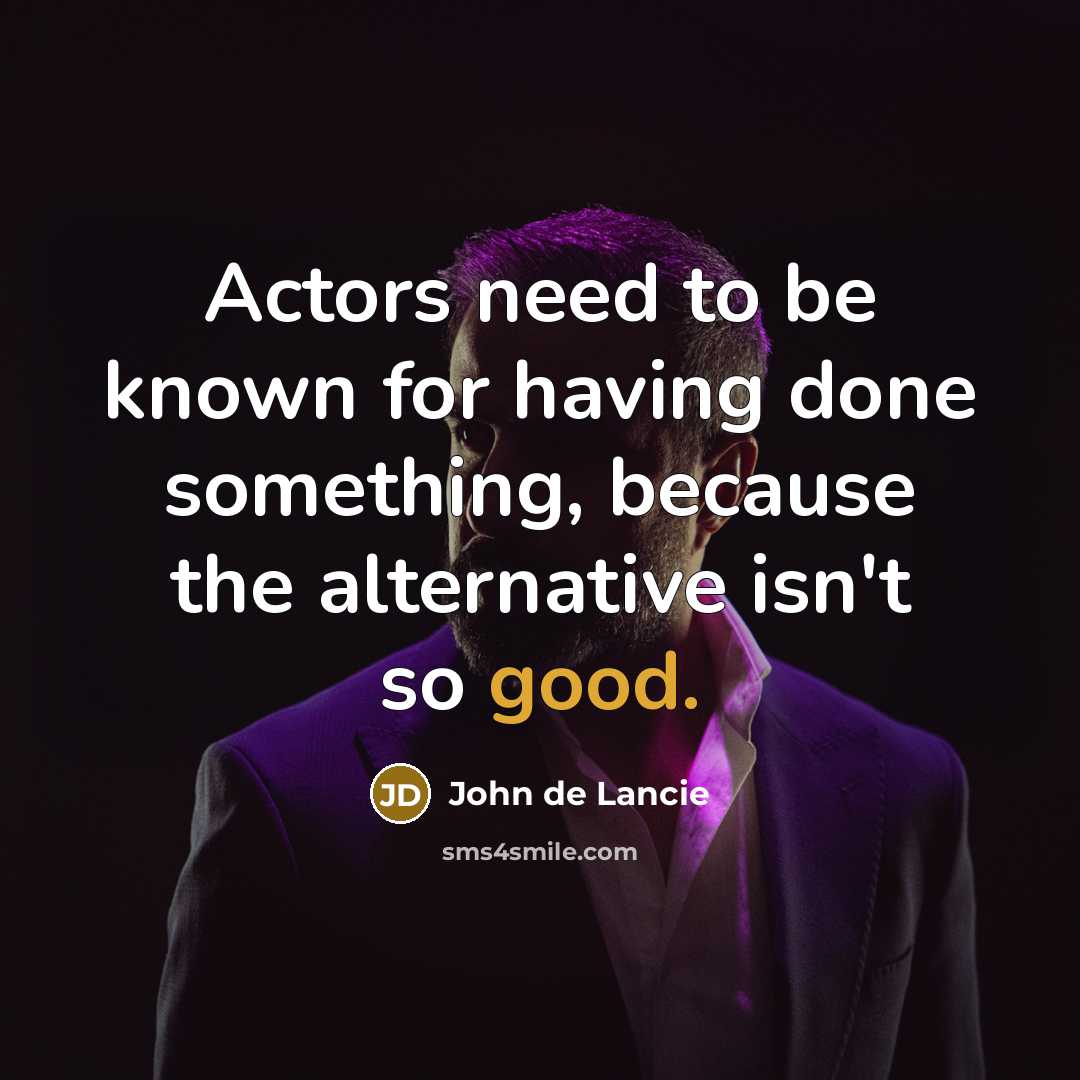 “Actors need to be known for having done something, because the alternative isn't so good.” quote by John de Lancie