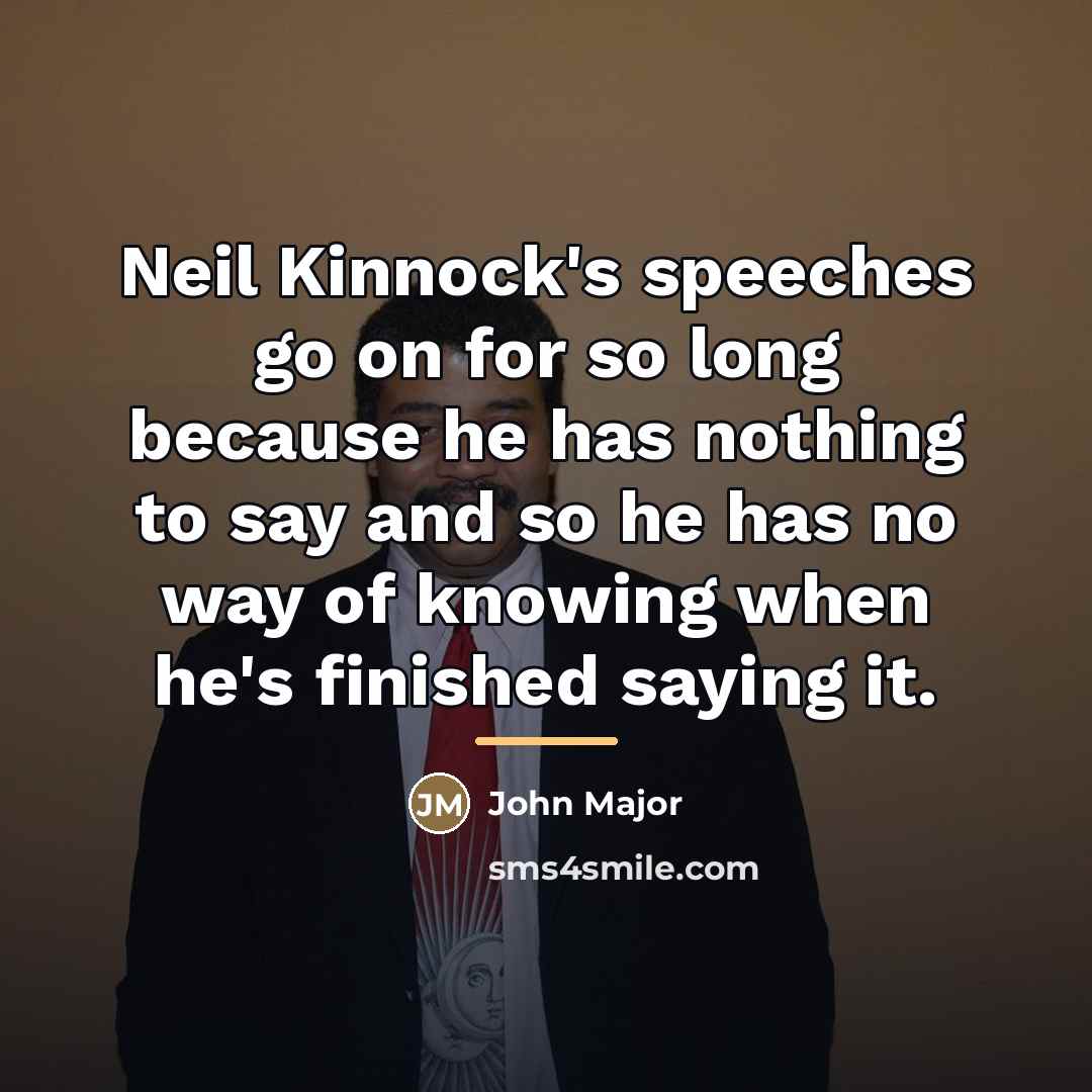 “Neil Kinnock's speeches go on for so long because he…” quote by John Major