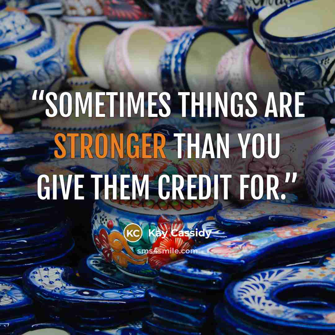 “Sometimes things are stronger than you give them credit for.” quote by Kay Cassidy