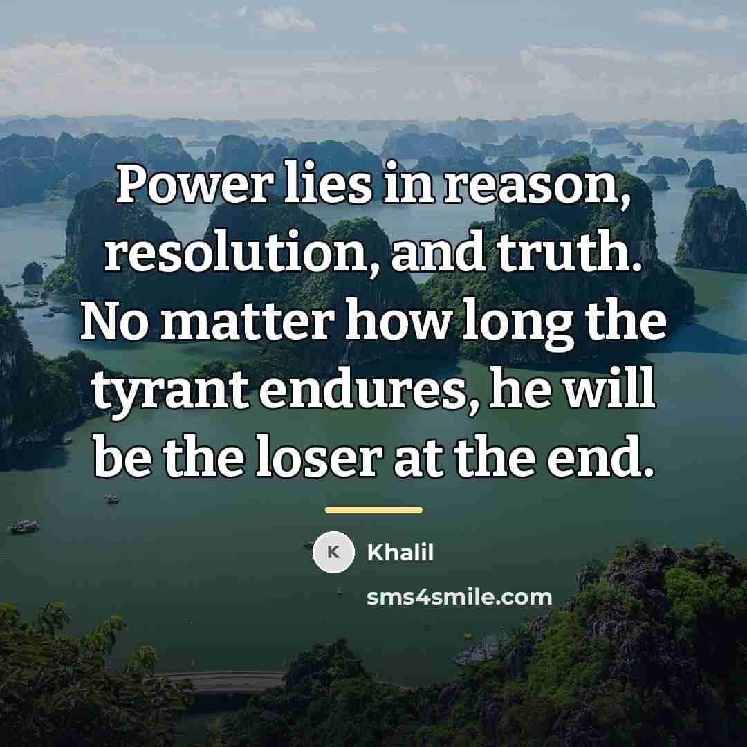“Power lies in reason, resolution, and truth. No matter how…” quote by Khalil