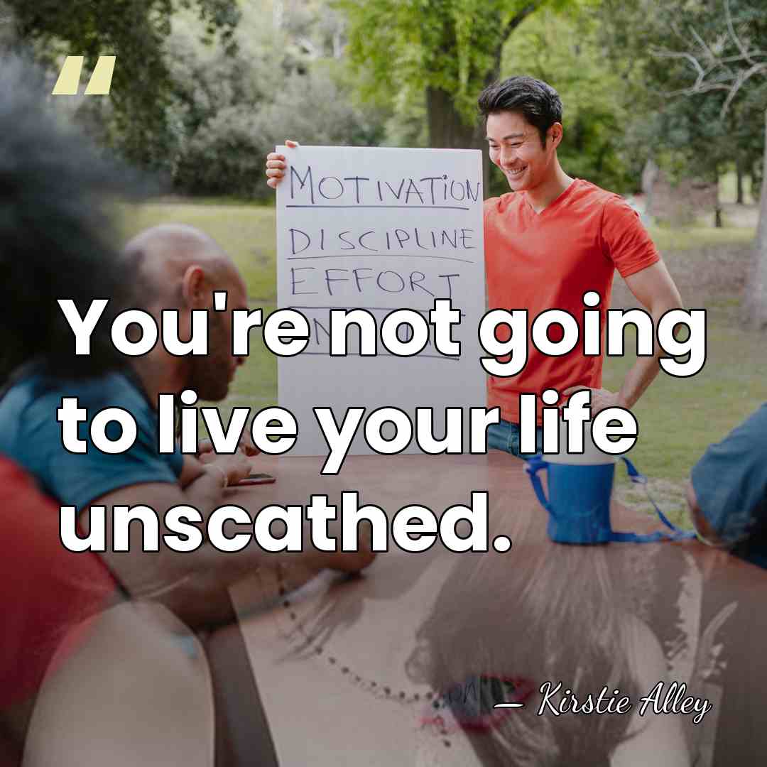 You're not going to live your life unscathed. - Kirstie Alley