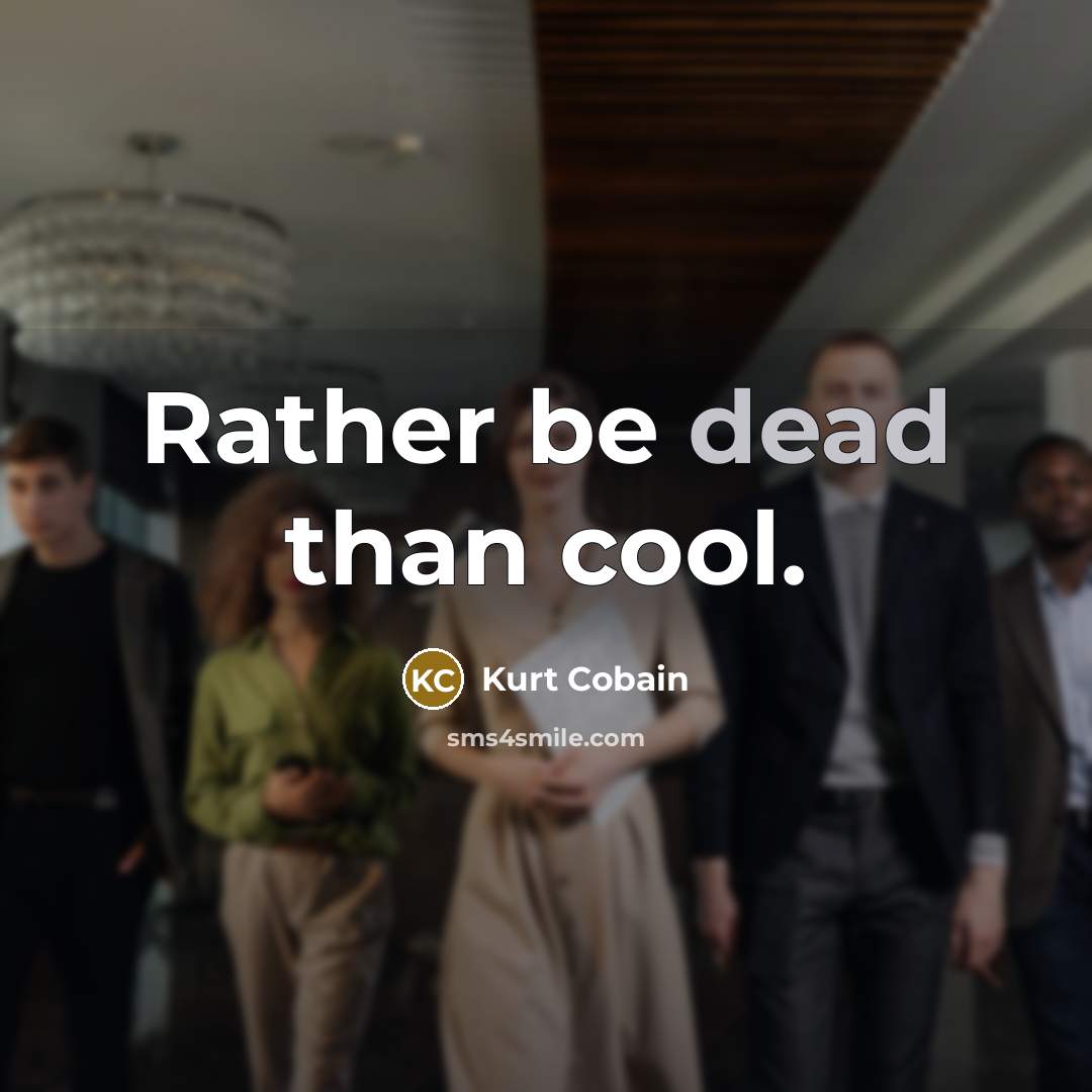 “Rather be dead than cool.” quote by Kurt Cobain