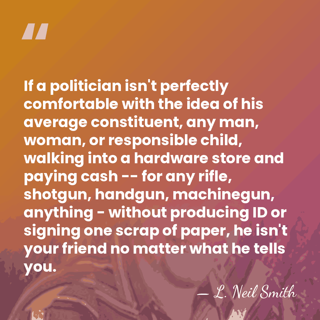 If a politician isn't perfectly comfortable with the idea of his average&hellip; - L. Neil Smith