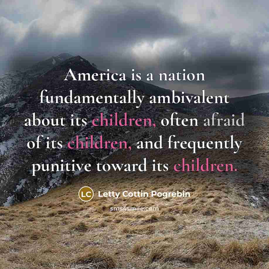 “America is a nation fundamentally ambivalent about its children, often…” quote by Letty Cottin Pogrebin