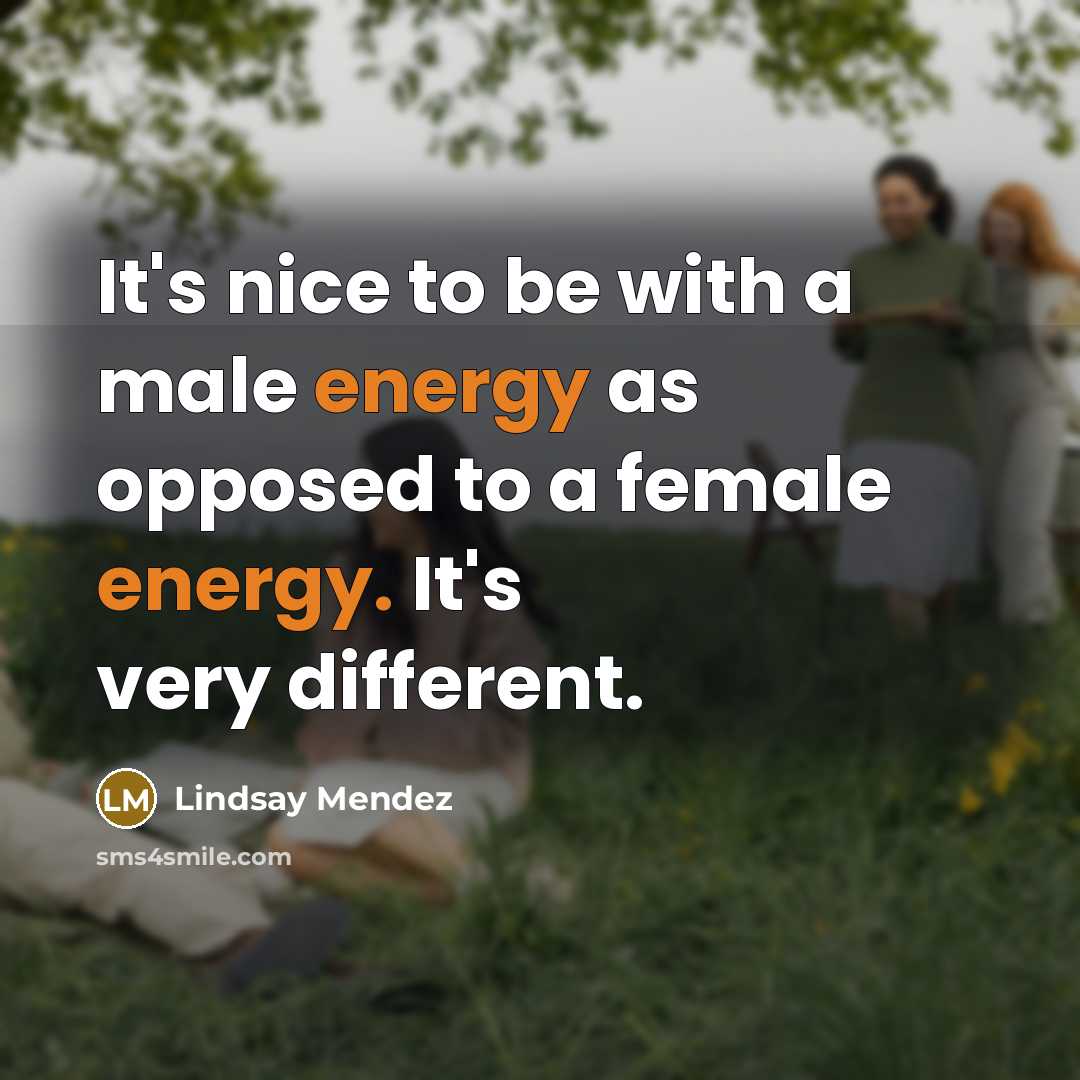 “It's nice to be with a male energy as opposed…” quote by Lindsay Mendez