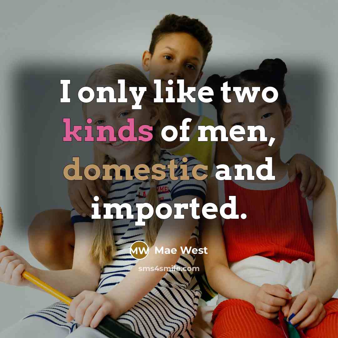 “I only like two kinds of men, domestic and imported.” quote by Mae West