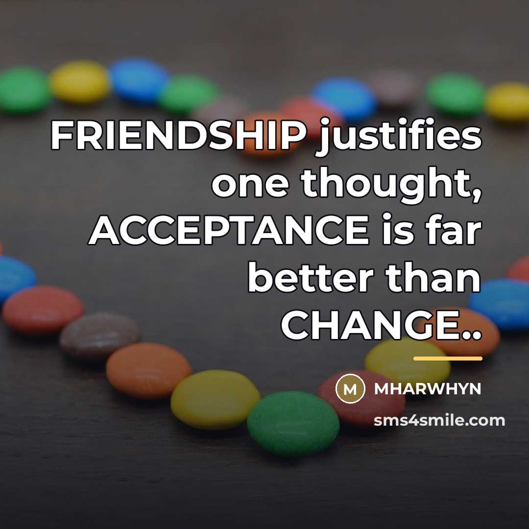 “FRIENDSHIP justifies one thought, ACCEPTANCE is far better than CHANGE..…” quote by Mharwhyn