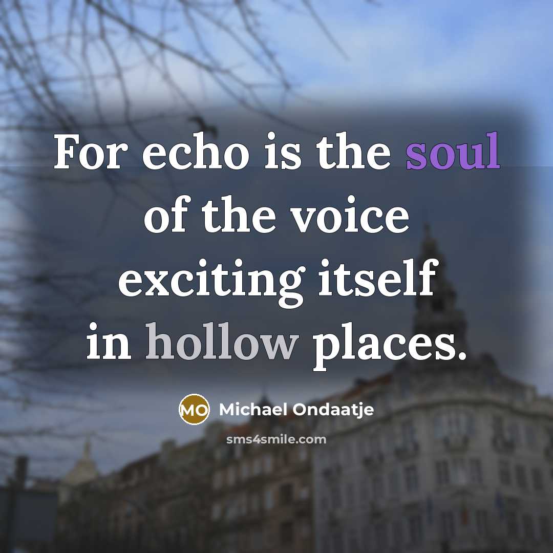 “For echo is the soul of the voice exciting itself…” quote by Michael Ondaatje
