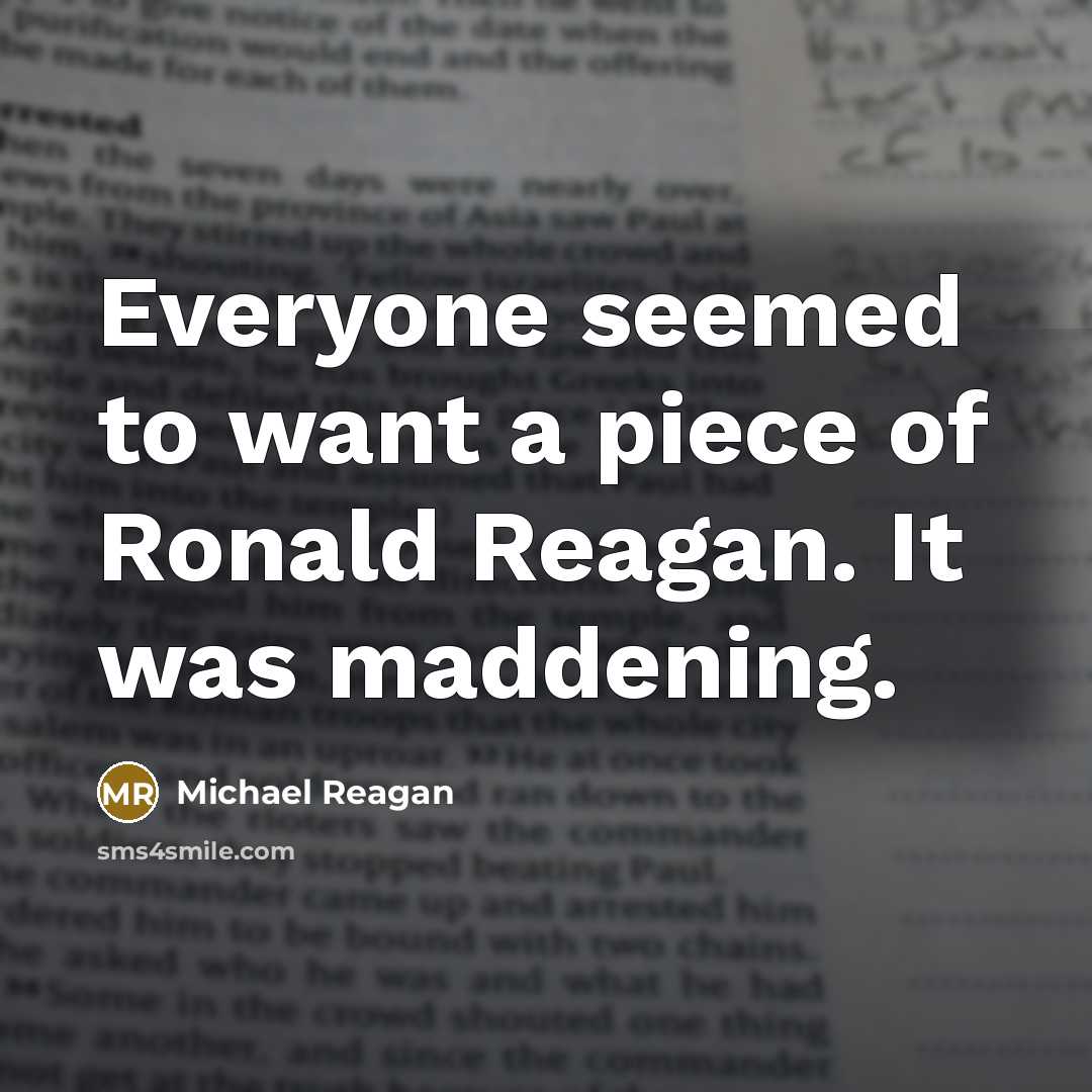 “Everyone seemed to want a piece of Ronald Reagan. It was maddening.” quote by Michael Reagan