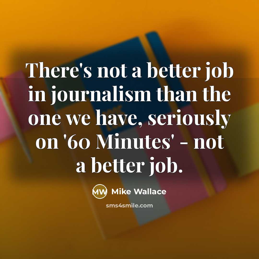 “There's not a better job in journalism than the one…” quote by Mike Wallace