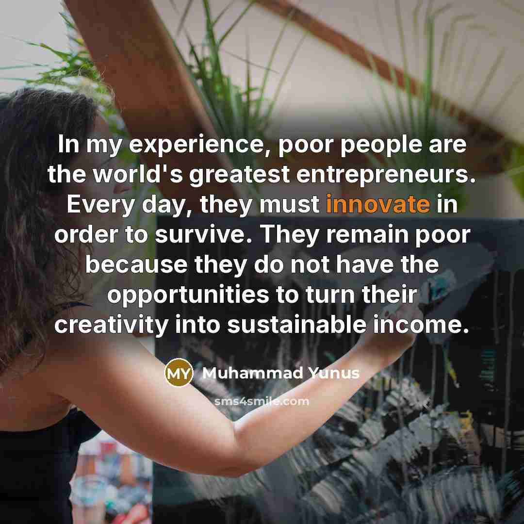 “In my experience, poor people are the world's greatest entrepreneurs.…” quote by Muhammad Yunus