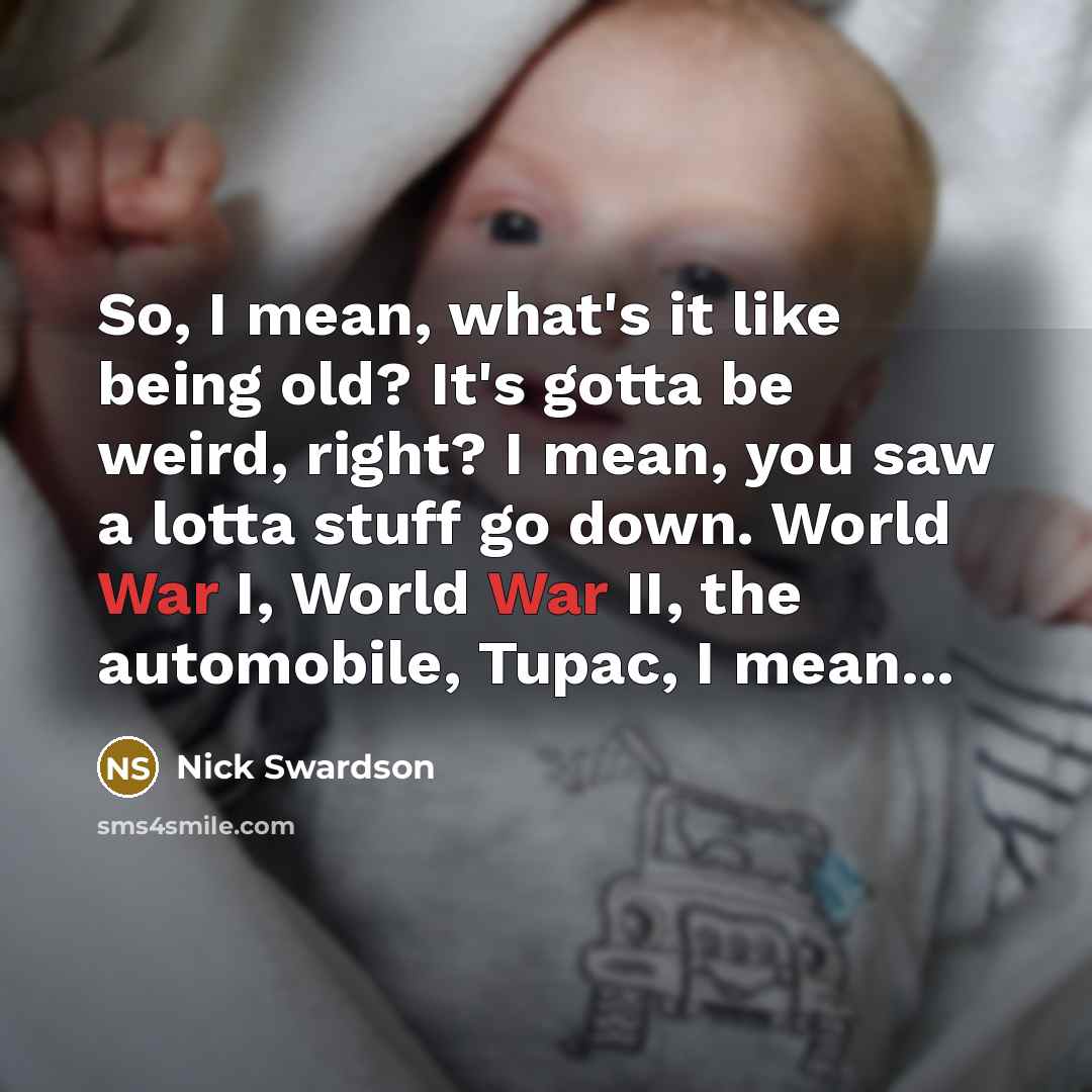 “So, I mean, what's it like being old? It's gotta…” quote by Nick Swardson