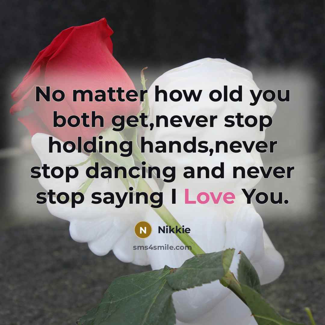 “No matter how old you both get,never stop holding hands,never stop dancing and never stop saying I Love You.” quote by Nikkie