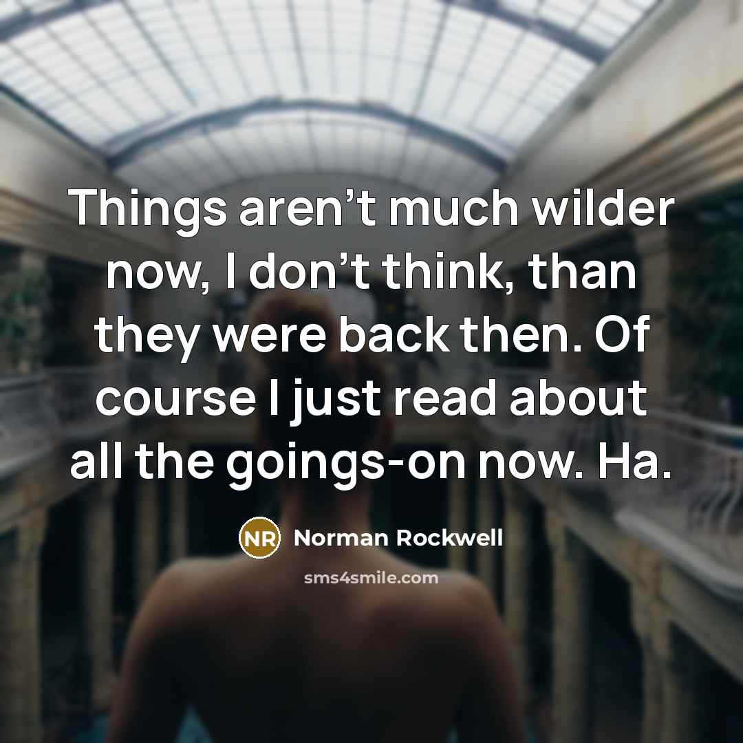 “Things aren't much wilder now, I don't think, than they…” quote by Norman Rockwell