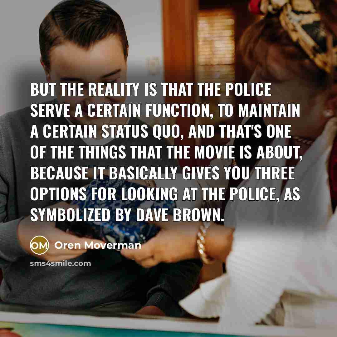 “But the reality is that the police serve a certain…” quote by Oren Moverman