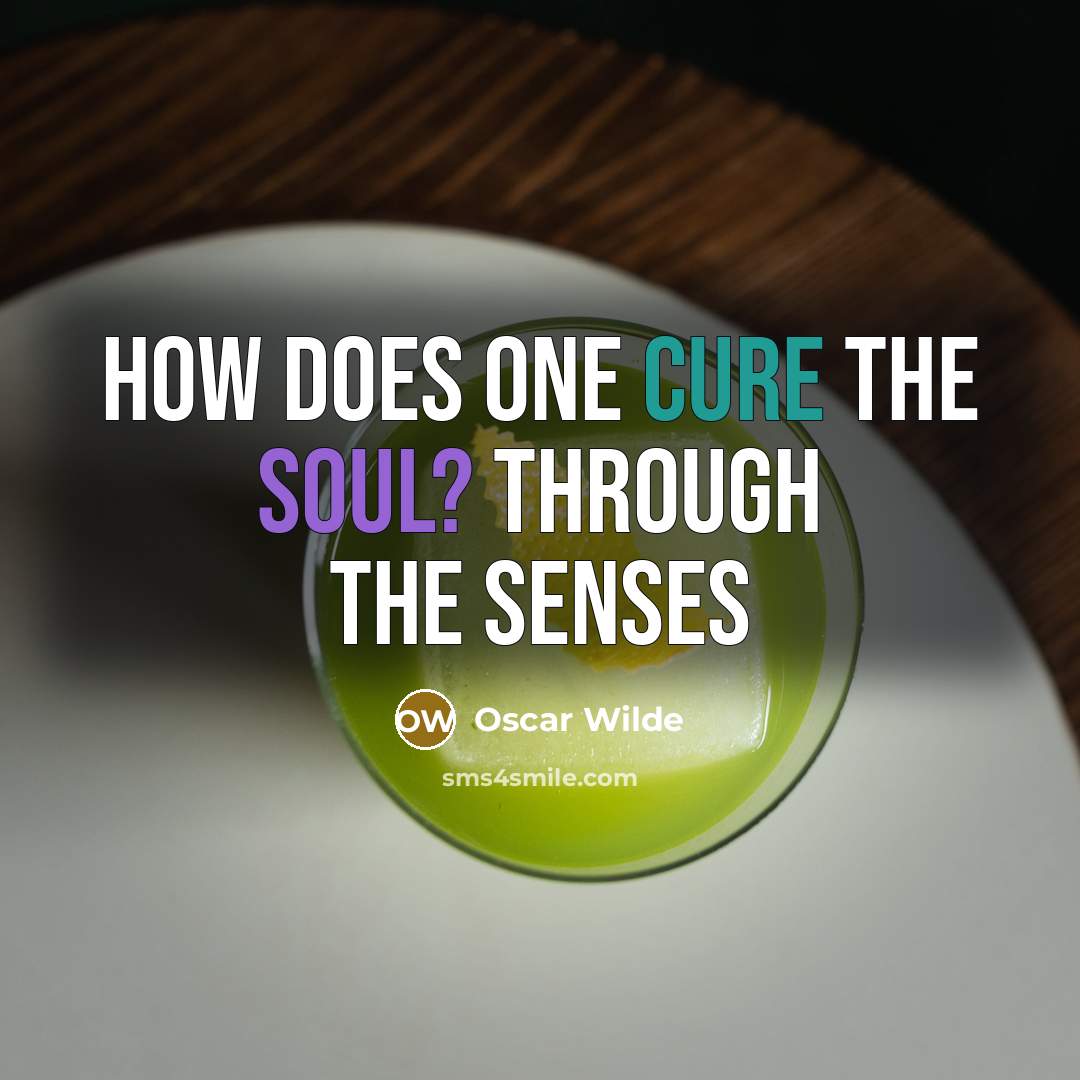 “How does one cure the soul? Through the senses…” quote by Oscar Wilde
