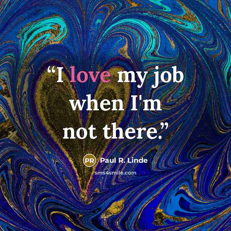 “I love my job when I'm not there.” quote by Paul R. Linde