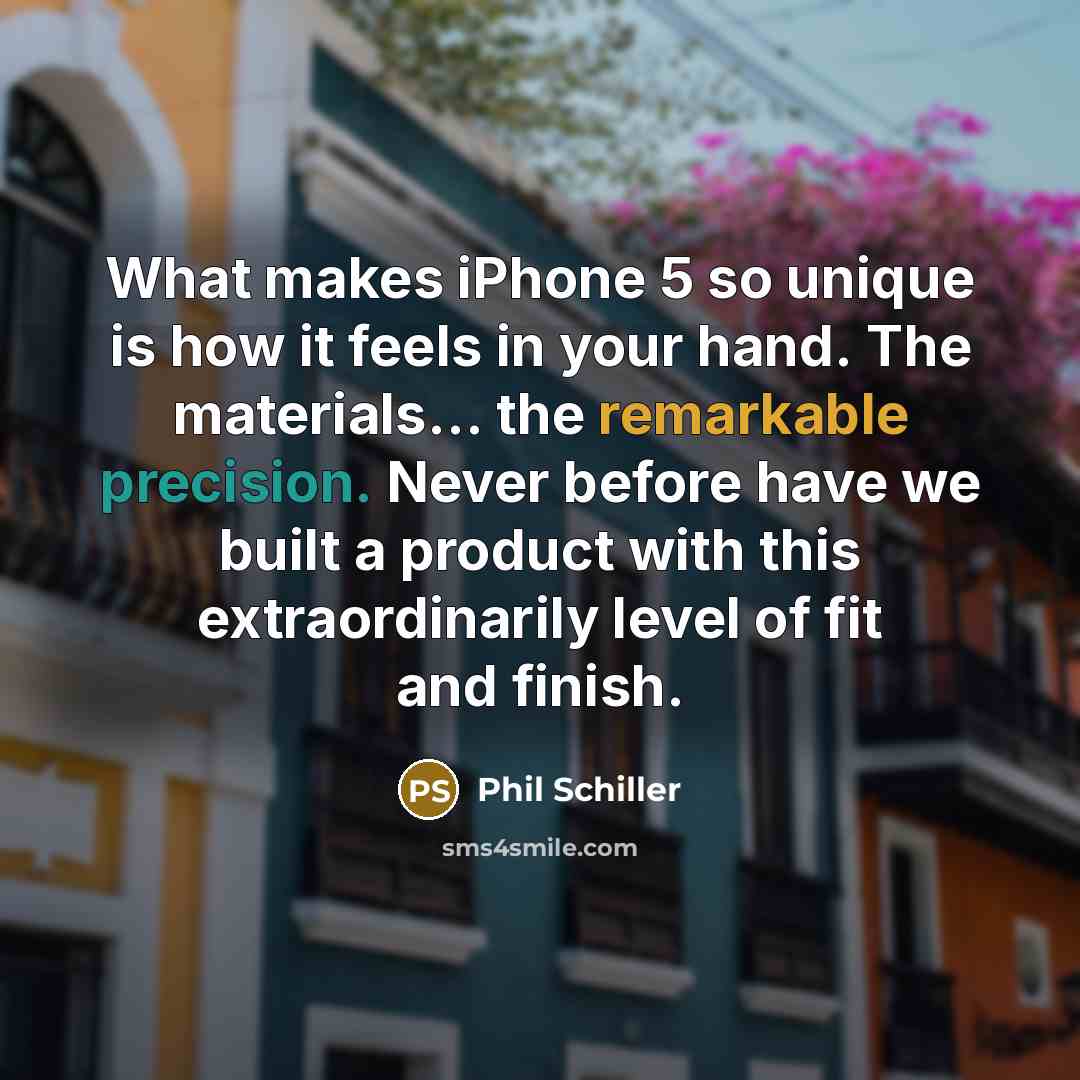 “What makes iPhone 5 so unique is how it feels in your hand. The materials… the remarkable precision. Never before have we built a product with this extraordinarily level of fit and finish.” quote by Phil Schiller