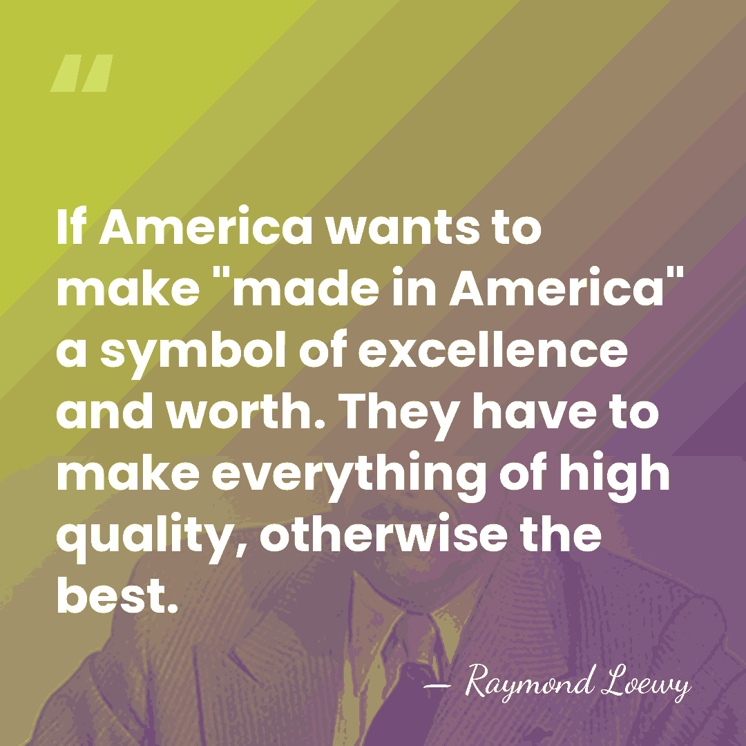 If America wants to make "made in America" a symbol of excellence&hellip; - Raymond Loewy