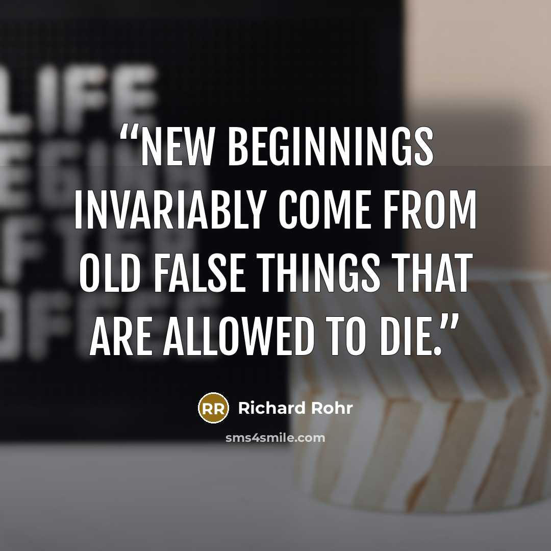 “New beginnings invariably come from old false things that are allowed to die.” quote by Richard Rohr